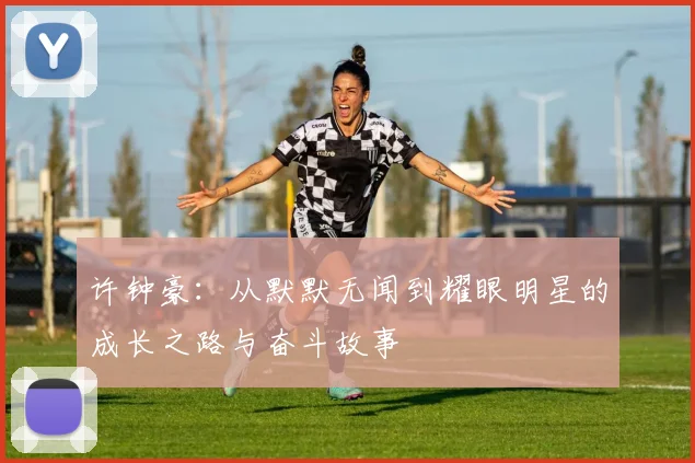 许钟豪：从默默无闻到耀眼明星的成长之路与奋斗故事